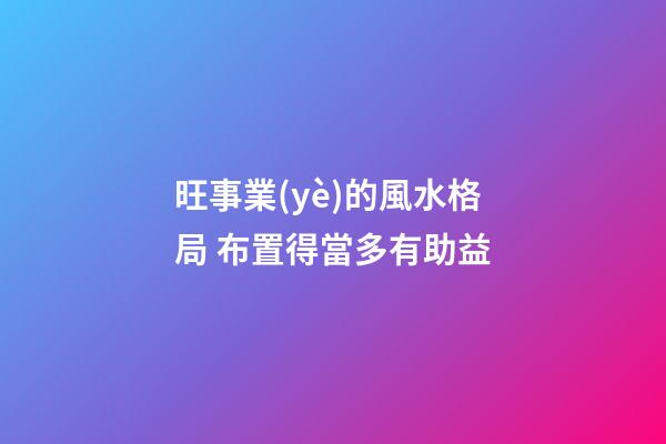旺事業(yè)的風水格局 布置得當多有助益